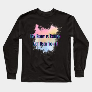 My Body is Round Get Used to it Long Sleeve T-Shirt